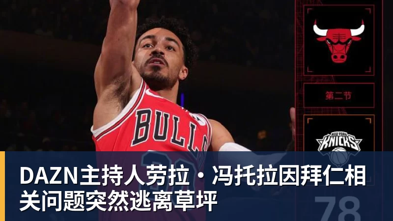 DAZN主持人劳拉·冯托拉因拜仁相关问题突然逃离草坪