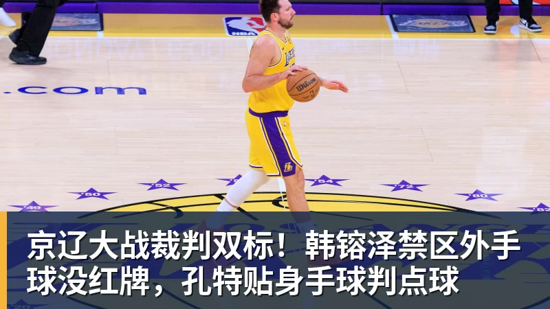 京辽大战裁判双标！韩镕泽禁区外手球没红牌，孔特贴身手球判点球
