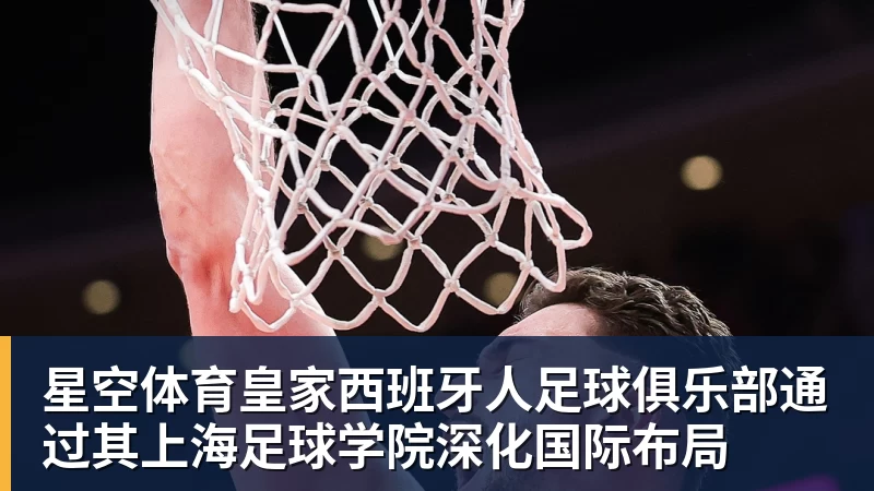星空体育皇家西班牙人足球俱乐部通过其上海足球学院深化国际布局