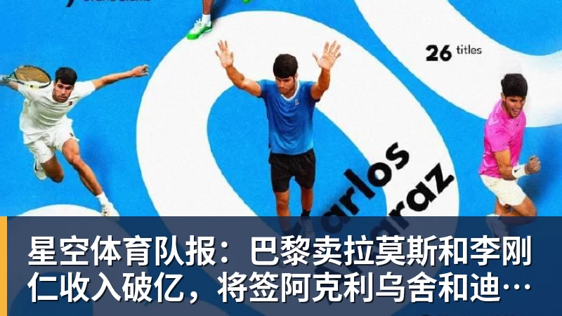 星空体育队报：巴黎卖拉莫斯和李刚仁收入破亿，将签阿克利乌舍和迪奥曼德