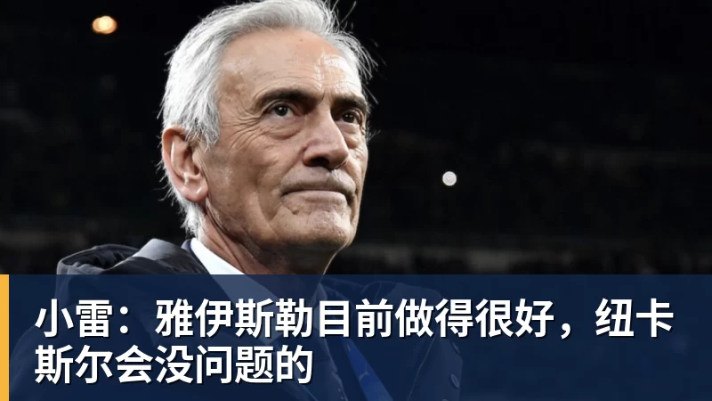星空体育小雷：雅伊斯勒目前做得很好，纽卡斯尔会没问题的