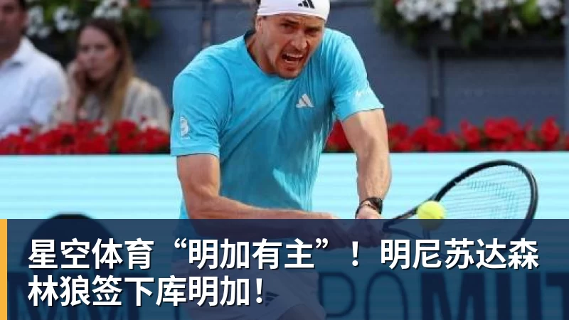 星空体育“明加有主”！明尼苏达森林狼签下库明加！