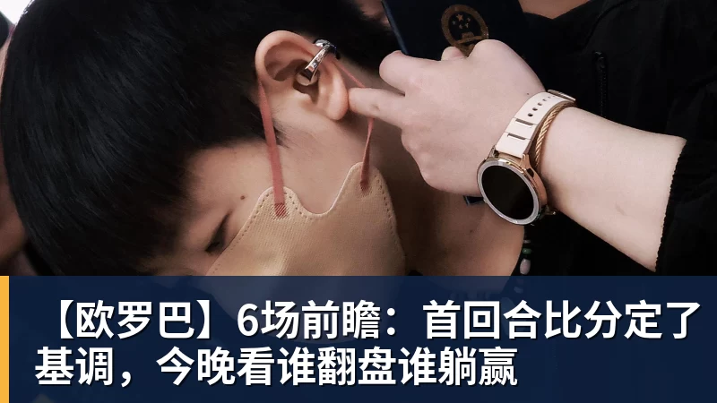 【欧罗巴】6场前瞻：首回合比分定了基调，今晚看谁翻盘谁躺赢