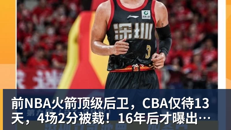 前NBA火箭顶级后卫，CBA仅待13天，4场2分被裁！16年后才曝出真相