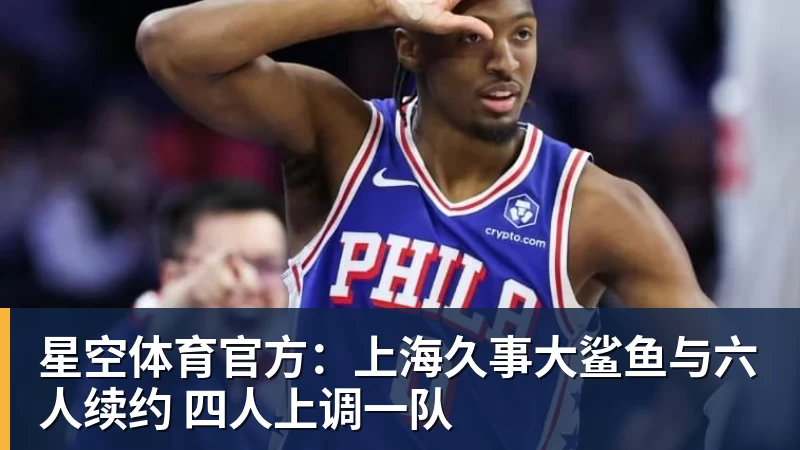 星空体育官方：上海久事大鲨鱼与六人续约 四人上调一队