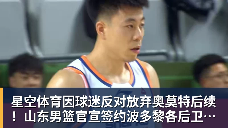 星空体育因球迷反对放弃奥莫特后续！山东男篮官宣签约波多黎各后卫阿方索