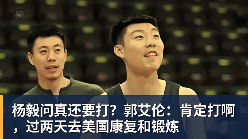 杨毅问真还要打？郭艾伦：肯定打啊，过两天去美国康复和锻炼