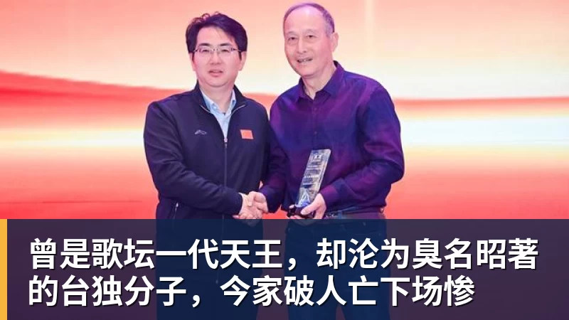 曾是歌坛一代天王，却沦为臭名昭著的台独分子，今家破人亡下场惨