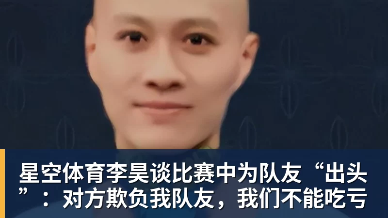 星空体育李昊谈比赛中为队友“出头”：对方欺负我队友，我们不能吃亏