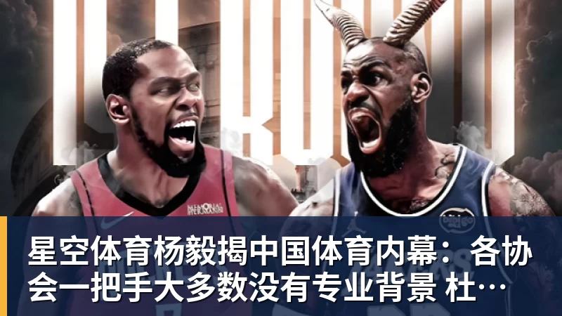 星空体育杨毅揭中国体育内幕：各协会一把手大多数没有专业背景 杜绝山头文化