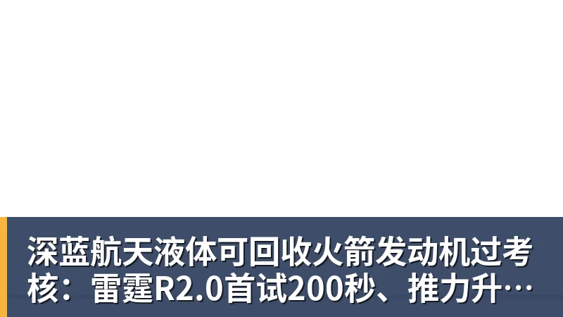 深蓝航天液体可回收火箭发动机过考核：雷霆R2.0首试200秒、推力升至30吨级