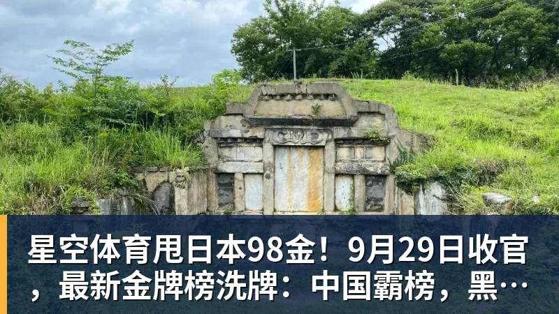 星空体育甩日本98金！9月29日收官，最新金牌榜洗牌：中国霸榜，黑马诞生