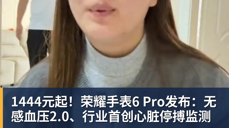 1444元起！荣耀手表6 Pro发布：无感血压2.0、行业首创心脏停搏监测