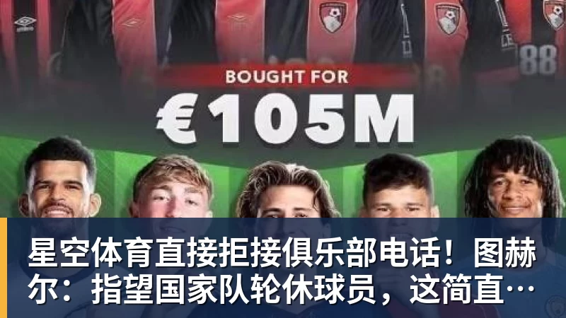 星空体育直接拒接俱乐部电话！图赫尔：指望国家队轮休球员，这简直荒唐