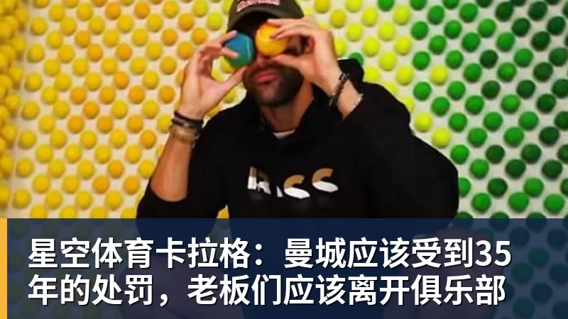 星空体育卡拉格：曼城应该受到35年的处罚，老板们应该离开俱乐部