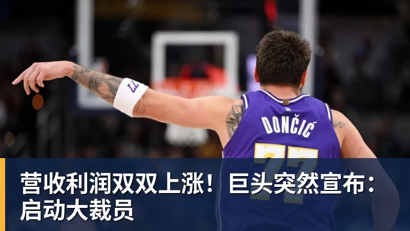 星空体育营收利润双双上涨！巨头突然宣布：启动大裁员