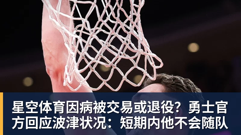 星空体育因病被交易或退役？勇士官方回应波津状况：短期内他不会随队