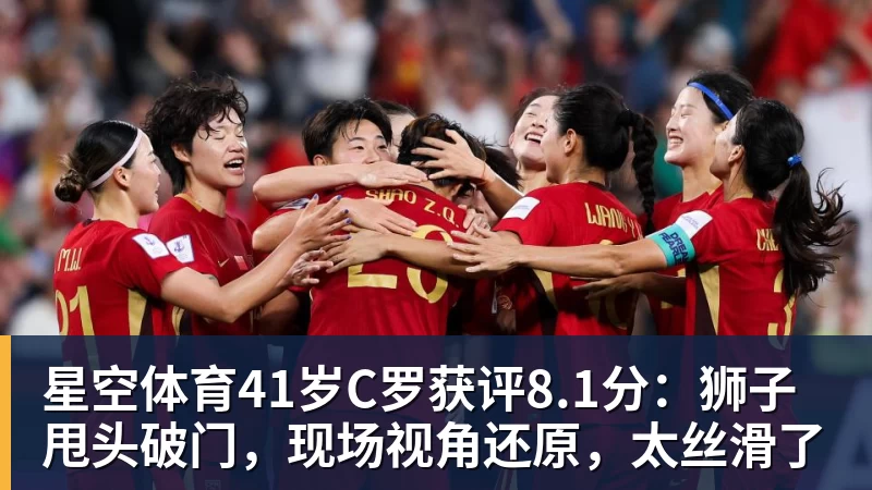 星空体育41岁C罗获评8.1分：狮子甩头破门，现场视角还原，太丝滑了