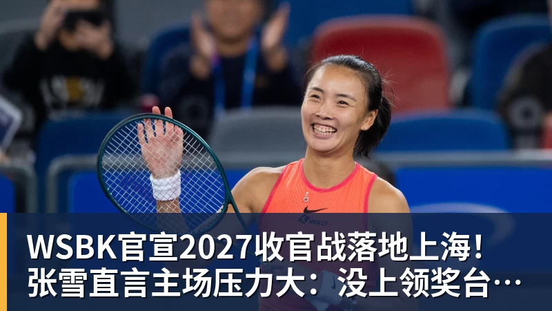 WSBK官宣2027收官战落地上海！张雪直言主场压力大：没上领奖台会很丢人